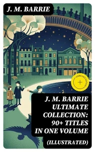 J. M. BARRIE Ultimate Collection: 90+ Titles in one Volume (Illustrated)