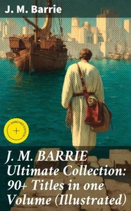 J. M. BARRIE Ultimate Collection: 90+ Titles in one Volume (Illustrated)