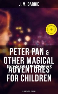 Peter Pan &amp; Other Magical Adventures For Children - 10 Classic Fantasy Books (Illustrated Edition)