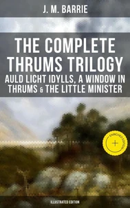 The Complete Thrums Trilogy: Auld Licht Idylls, A Window in Thrums &amp; The Little Minister