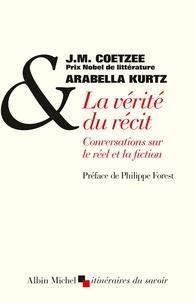 J.M. Coetzee et Arabella Kurtz - La Vérité du récit - Conversation sur le réel et la fiction\n.