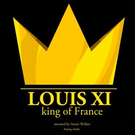 J. M. Gardner et Stuart Walker - Louis XI, King of France.