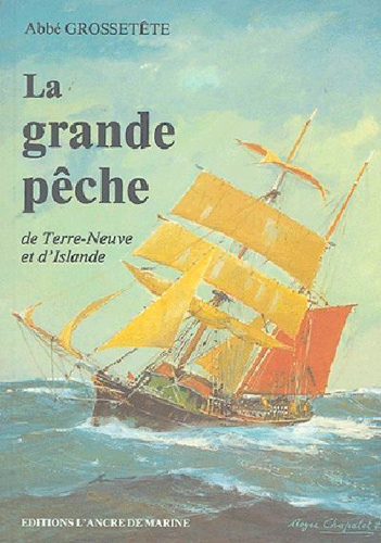 J-M Grossetête - La grande pêche de Terre-Neuve et d'Islande - Réédition de l'édition originale de 1921.
