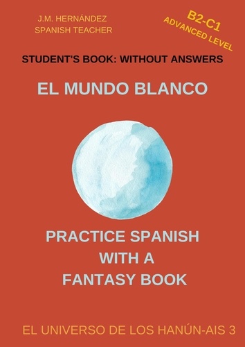  J.M. Hernández - El Mundo Blanco (B2-C1 Advanced Level) -- Student's Book: Without Answers (Spanish Graded Readers) - Practice Spanish with a Fantasy Book - El Universo de los Hanún-Ais, #3.