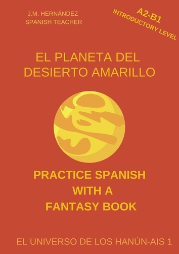  J.M. Hernández - El Planeta del Desierto Amarillo (A2-B1 Introductory Level) -- Spanish Graded Readers with Explanations of the Language - Practice Spanish with a Fantasy Book - El Universo de los Hanún-Ais, #1.