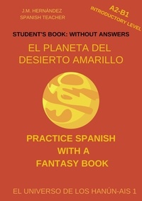  J.M. Hernández - El Planeta del Desierto Amarillo (A2-B1 Introductory Level) -- Student's Book: Without Answers (Spanish Graded Readers) - Practice Spanish with a Fantasy Book - El Universo de los Hanún-Ais, #1.
