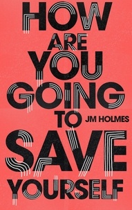J M Holmes - How Are You Going To Save Yourself.