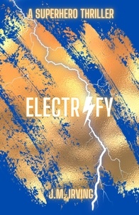  J. M. Irving - Electrify: A Superhero Thriller - THE ELECTRIFY SERIES, #1.