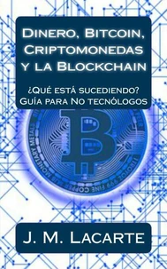 Dinero, Bitcoin, Criptomonedas  y la Blockchain. ¿Qué está sucediendo?. Una guía para No tecnólogos