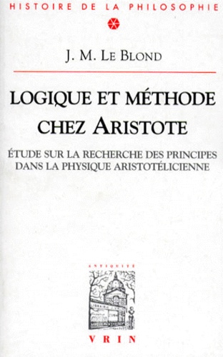 J-M Le Blond - Logique Et Methode Chez Aristote. Etude Sur La Recherche Des Principes Dans La Physique Aristotelicienne, 4eme Edition.