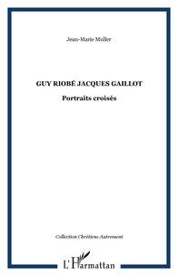 J-M Muller - Guy Riobé , Jacques Gaillot : portraits croisés.