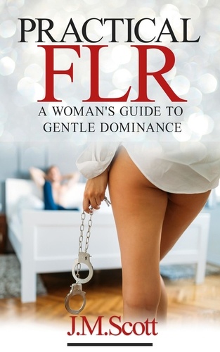  J.M. Scott - Practical FLR: A Woman's Guide To Gentle Dominance - Practical FLR, #2.