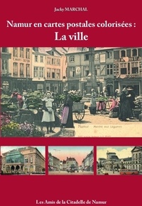 J. Marchal - Namur en cartes postales colorisées - tome 2 : la ville.