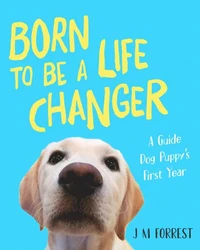Born to be a Life Changer: A Guide Dog Puppy's First Year
