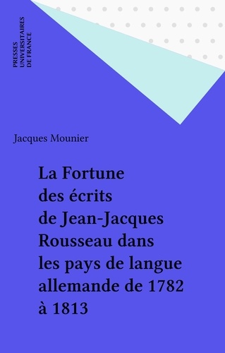 La Fortune des écrits de Jean-Jacques Rousseau dans les pays de langue allemande. De 1782 à 1813
