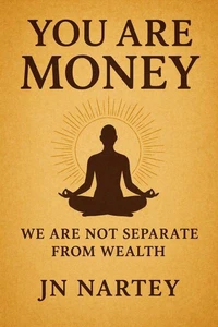 You Are Money: Awakening to Your True Nature as Abundance