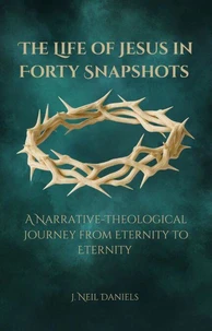 The Life of Jesus in Forty Snapshots: A Narrative-Theological Journey from Eternity to Eternity