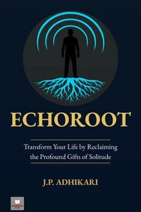 Echoroot: Transform Your Life by Reclaiming the Profound Gifts of Solitude