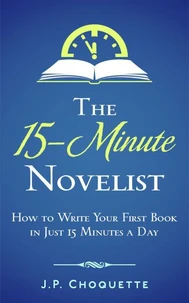 The 15-Minute Novelist: How to Write Your First Book in Just 15 Minutes a Day