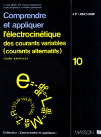 J-P Lonchamp - Comprendre Et Appliquer L'Electrocinetique Des Courants Variables (Courants Alternatifs). Tome 10, Cours Et Exercices.