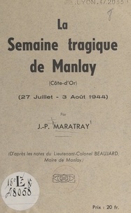 J.-P. Maratray et Camille Beaujard - La semaine tragique de Manlay (Côte-d'Or) : 27 juillet-3 août 1944.