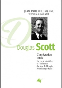 J.p Wildrianne - Consécration totale, DOUGLAS SCOTT nouvelle édition - La vie, le ministère et l'influence durable de Douglas John Ranger Scott.
