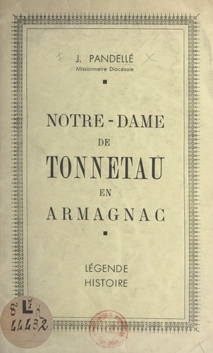 J. Pandellé - Notre-Dame de Tonneteau en Armagnac : légende, histoire.