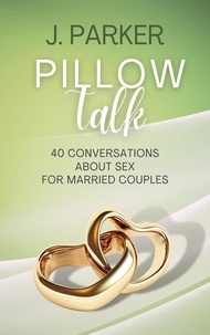  J. Parker - Pillow Talk: 40 Conversations about Sex for Married Couples.