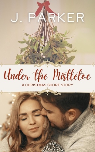  J. Parker - Under the Mistletoe: A Christmas Story.