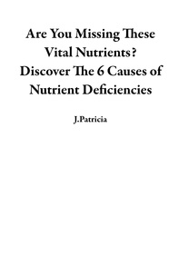  J.Patricia - Are You Missing These Vital Nutrients?  Discover The 6 Causes of Nutrient Deficiencies.