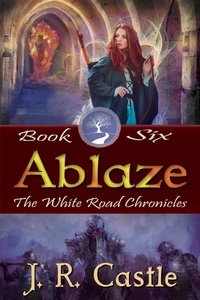  J. R. Castle - Ablaze - The White Road Chronicles, #6.