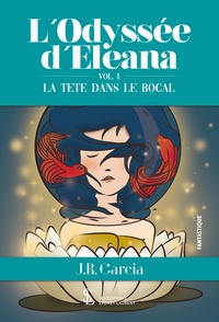 Livres gratuits pdf téléchargement gratuit L’Odyssée d’Eleana  - Volume 1, La tête dans le bocal 9791032616727 par J.R. Garcia