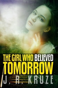  J. R. Kruze - The Girl Who Believed Tomorrow - Speculative Fiction Modern Parables.