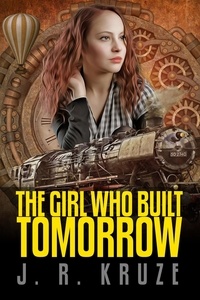  J. R. Kruze - The Girl Who Built Tomorrow - Speculative Fiction Modern Parables.