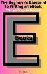 The Beginner's Blueprint to Writing an eBook: 7 Simple Steps to Success