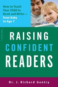 J. Richard Gentry - Raising Confident Readers - How to Teach Your Child to Read and Write -- from Baby to Age 7.