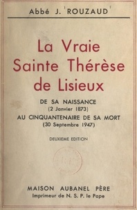 J. Rouzaud - La vraie Sainte Thérèse de Lisieux - De sa naissance (2 janvier 1873) au cinquantenaire de sa mort (30 septembre 1947).