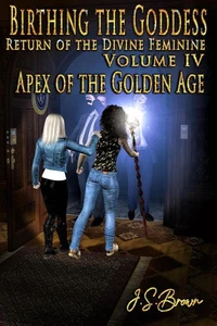 Birthing the Goddess, Return of the Divine Feminine,  Volume IV "Apex of the Golden Age"
