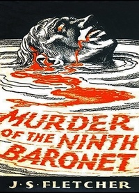 J. S. Fletcher - Murder of the Ninth Baronet.