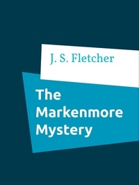 J. S. Fletcher - The Markenmore Mystery.