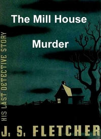 J. S. Fletcher - The Mill House Murder.