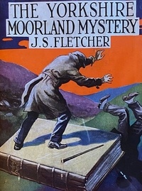 J. S. Fletcher - The Yorkshire Moorland Mystery.