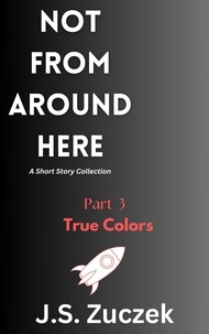  J.S. Zuczek - True Colors - Not From Around Here, #3.