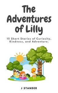  J Stander - The Adventures of Lilly: 15 Short Stories about Curiosity, Kindness, and Adventure.