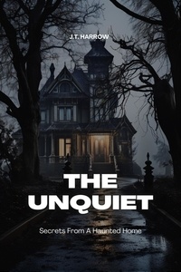  J.T. Harrow - The Unquiet: Secrets From A Haunted Home.