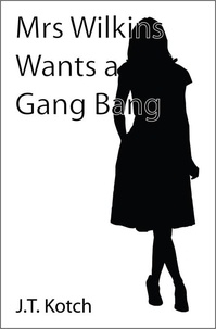  J.T. Kotch - Mrs Wilkins Wants a Gang Bang - The Adventures of Mrs Wilkins, #1.