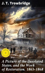 A Picture of the Desolated States, and the Work of Restoration. 1865-1868