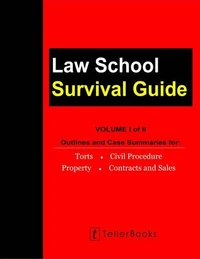 Law School Survival Guide (Volume I of II) - Outlines and Case Summaries for Torts, Civil Procedure, Property, Contracts &amp; Sales