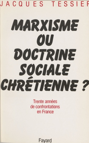 MARXISME OU DOCTRINE SOCIALE CHRETIENNE ? 30 années de confrontations en France