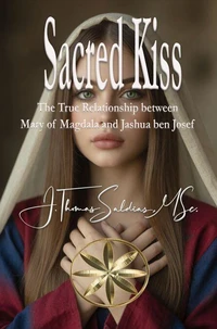 Sacred Kiss: The True Relationship between Mary of Magdala and Jashua ben Josef
